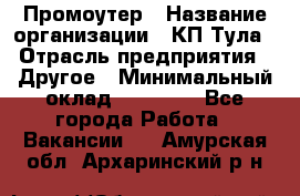 Промоутер › Название организации ­ КП-Тула › Отрасль предприятия ­ Другое › Минимальный оклад ­ 15 000 - Все города Работа » Вакансии   . Амурская обл.,Архаринский р-н